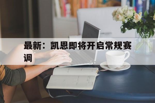 关于最新：凯恩即将开启常规赛调的信息|沙巴体育直播